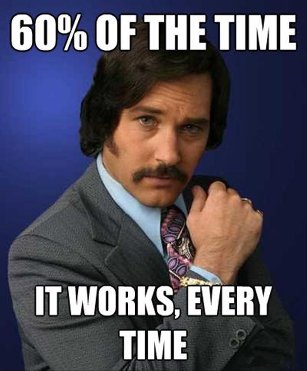 The Anchorman 'Brian Fantana' meme: '60% of the time, it works every time.'